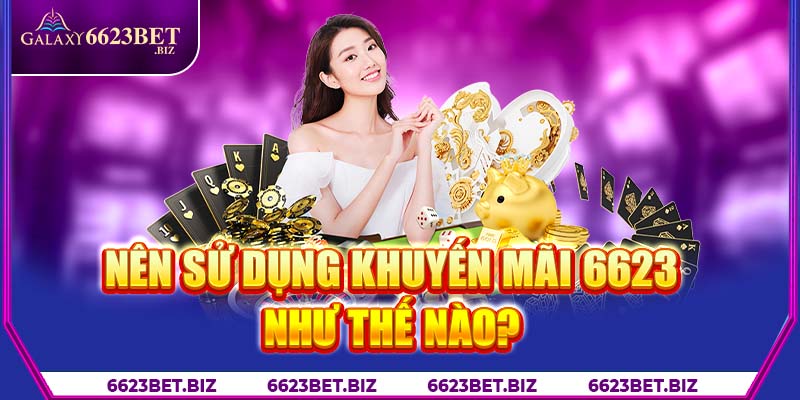 Nên sử dụng khuyến mãi 6623 như thế nào?