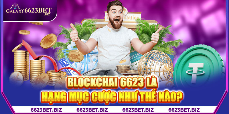 Blockchai 6623 là hạng mục cược như thế nào?