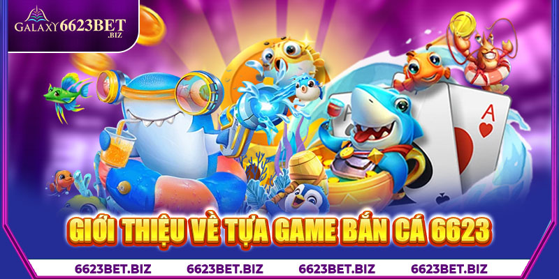 Giới thiệu về tựa game bắn cá 6623