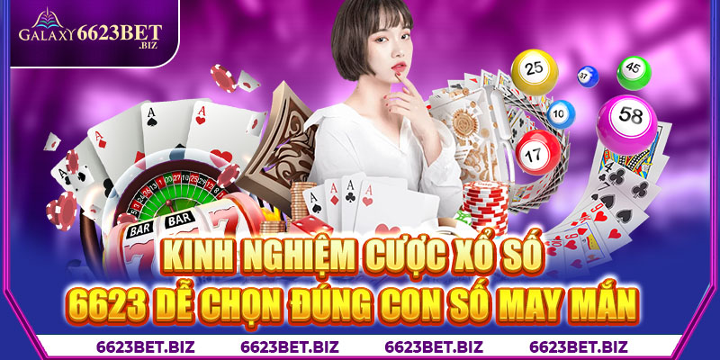 Kinh nghiệm cược xổ số 6623 dễ chọn đúng con số may mắn