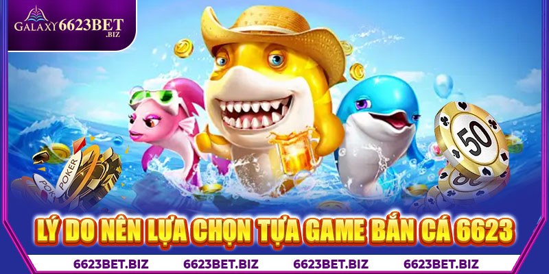 Lý do nên lựa chọn tựa game bắn cá 6623