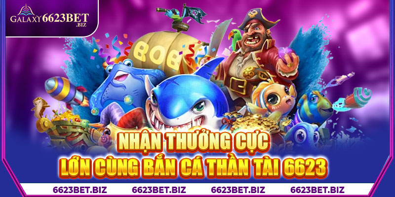 Nhận thưởng cực lớn cùng Bắn cá thần tài 6623 