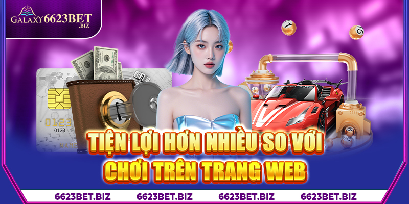 Tiện lợi hơn nhiều so với chơi trên trang web 