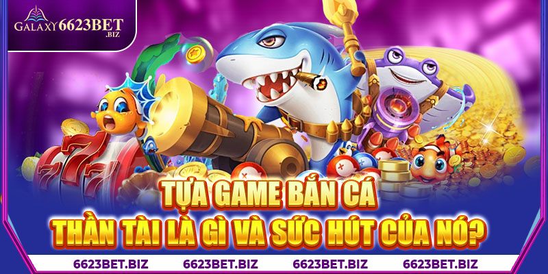 Tựa game Bắn cá thần tài là gì và sức hút của nó?